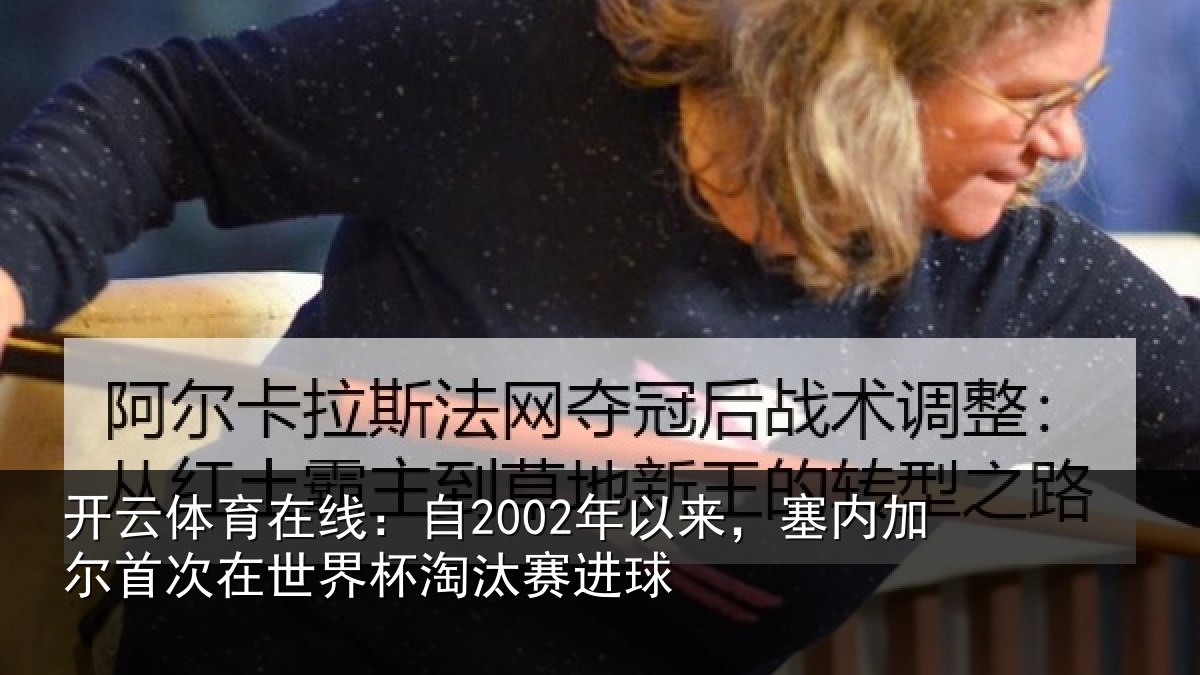 开云体育在线:自2002年以来,塞内加尔首次在世界杯淘汰赛进球