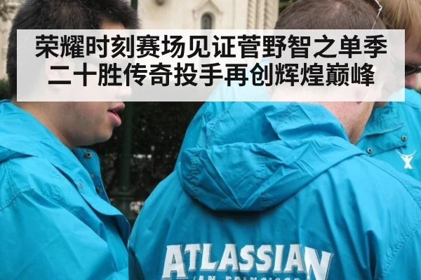 荣耀时刻赛场见证菅野智之单季二十胜传奇投手再创辉煌巅峰
