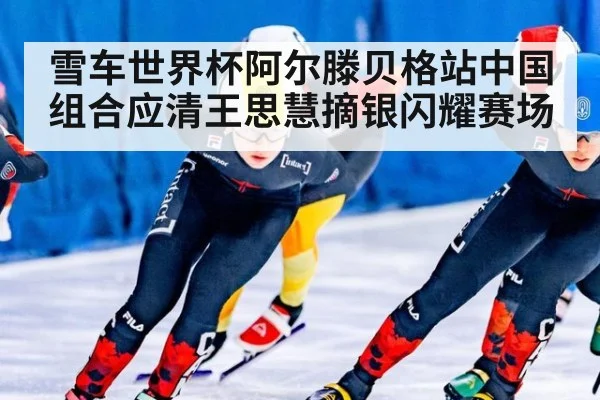 雪车世界杯阿尔滕贝格站中国组合应清王思慧摘银闪耀赛场