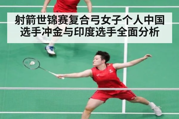 射箭世锦赛复合弓女子个人中国选手冲金与印度选手全面分析